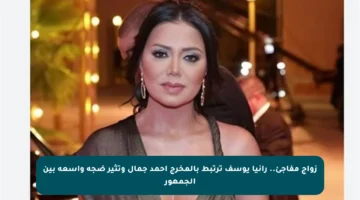 زواج مفاجئ.. رانيا يوسف ترتبط بالمخرج أحمد جمال وتثير ضجة واسعة بين الجمهور